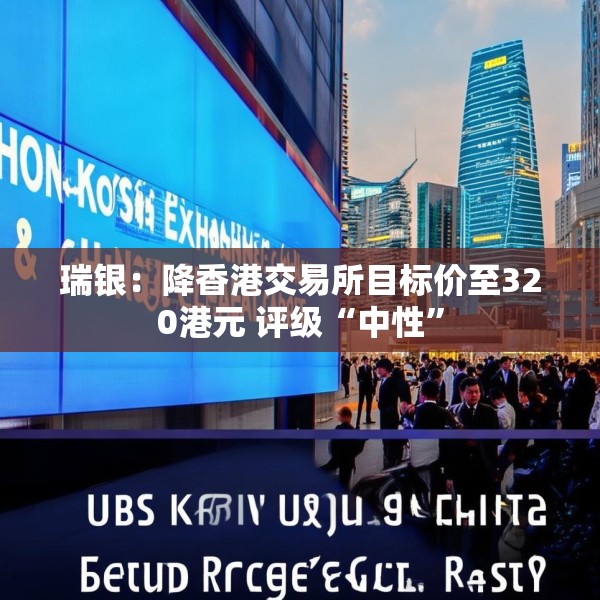 瑞银：降香港交易所目标价至320港元 评级“中性”