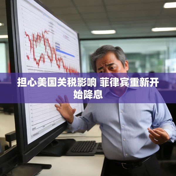 担心美国关税影响 菲律宾重新开始降息