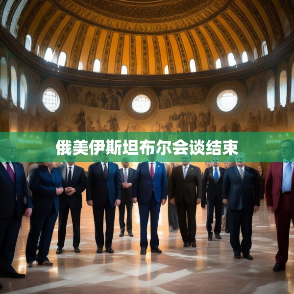 俄美伊斯坦布尔会谈结束