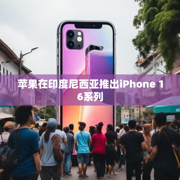 苹果在印度尼西亚推出iPhone 16系列