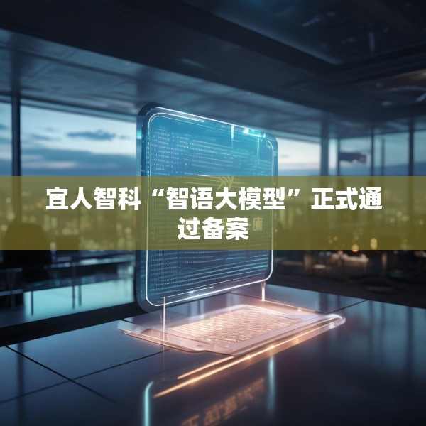 宜人智科“智语大模型”正式通过备案