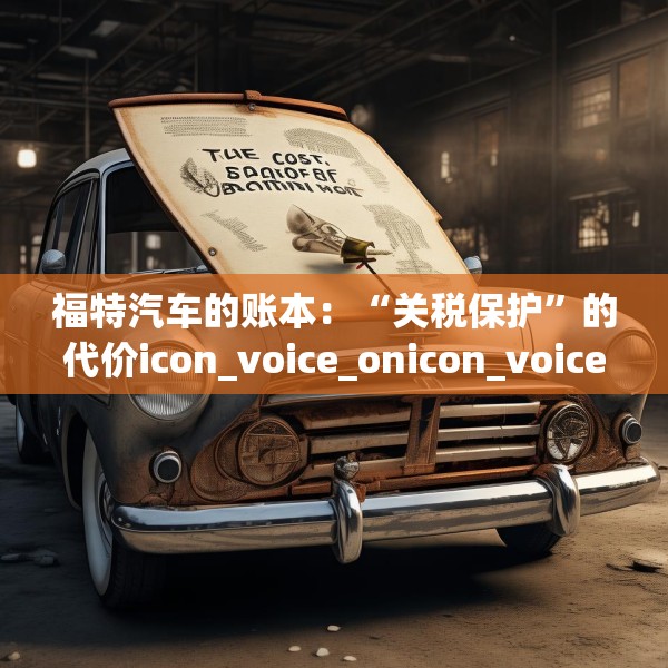 福特汽车的账本：“关税保护”的代价icon_voice_onicon_voice