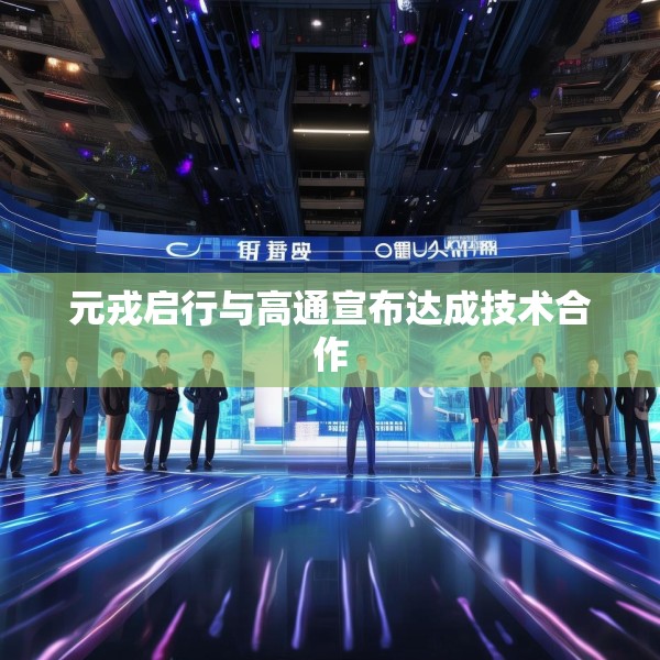 元戎启行与高通宣布达成技术合作
