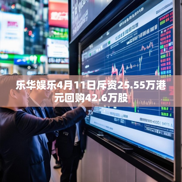乐华娱乐4月11日斥资25.55万港元回购42.6万股