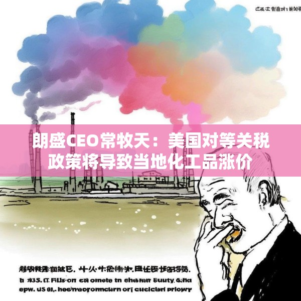 朗盛CEO常牧天：美国对等关税政策将导致当地化工品涨价