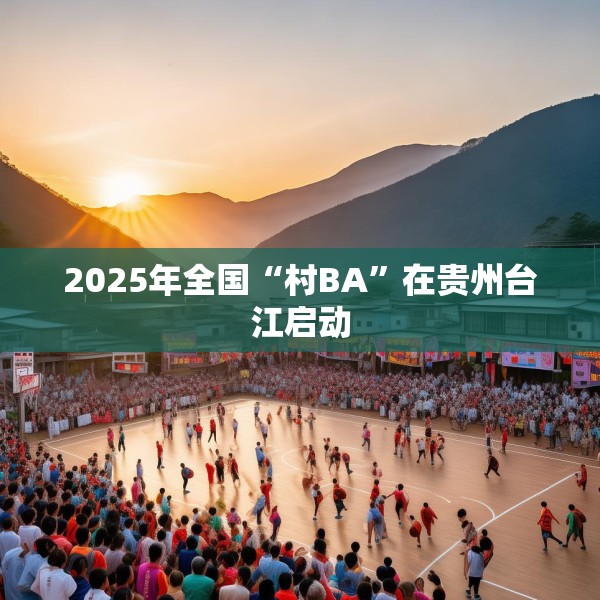 2025年全国“村BA”在贵州台江启动