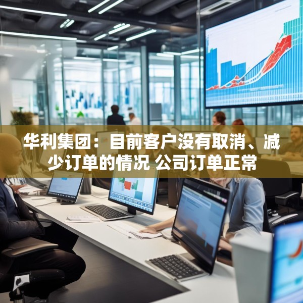 华利集团：目前客户没有取消、减少订单的情况 公司订单正常