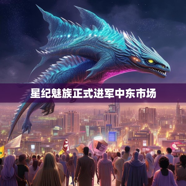 星纪魅族正式进军中东市场