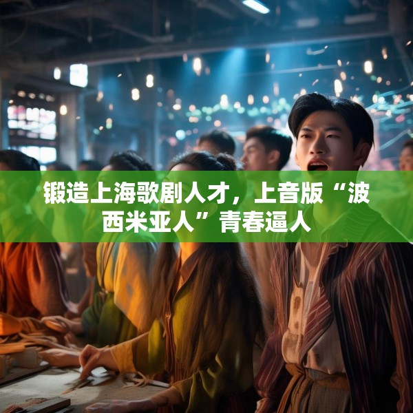 锻造上海歌剧人才，上音版“波西米亚人”青春逼人