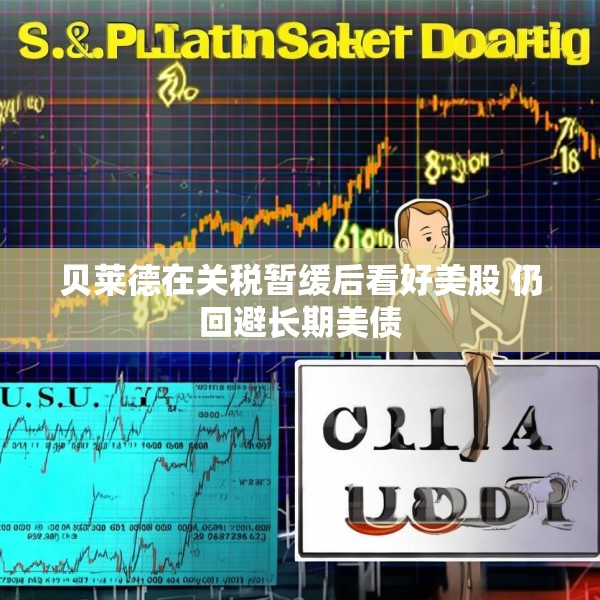 贝莱德在关税暂缓后看好美股 仍回避长期美债