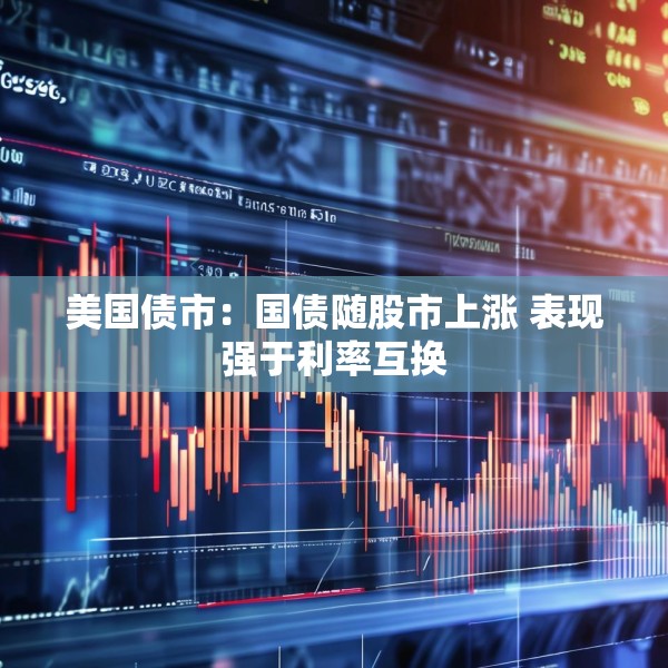美国债市：国债随股市上涨 表现强于利率互换