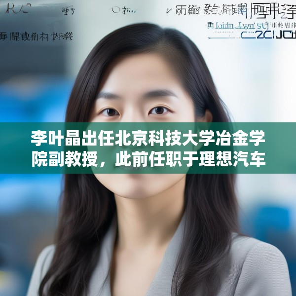 李叶晶出任北京科技大学冶金学院副教授，此前任职于理想汽车
