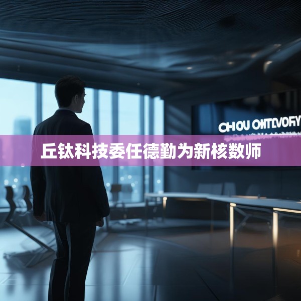 丘钛科技委任德勤为新核数师