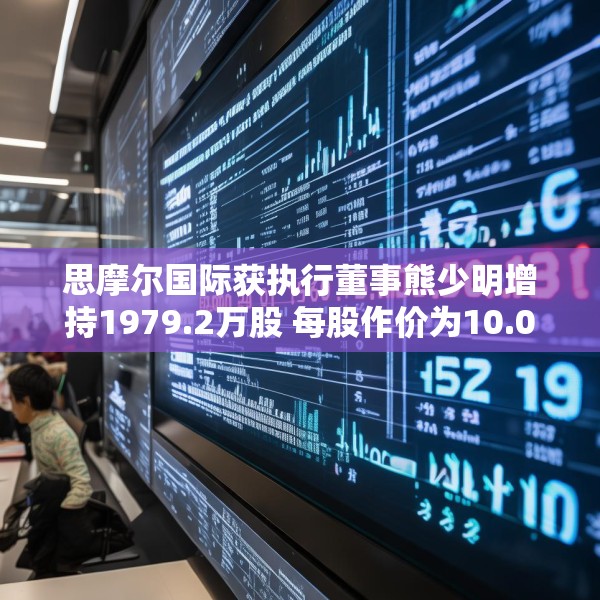 思摩尔国际获执行董事熊少明增持1979.2万股 每股作价为10.0333港元