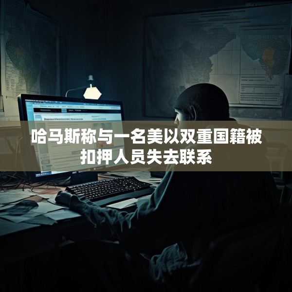哈马斯称与一名美以双重国籍被扣押人员失去联系