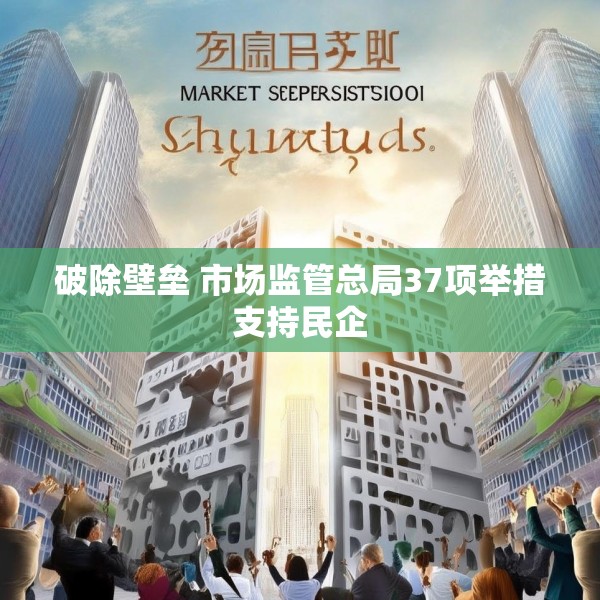 破除壁垒 市场监管总局37项举措支持民企