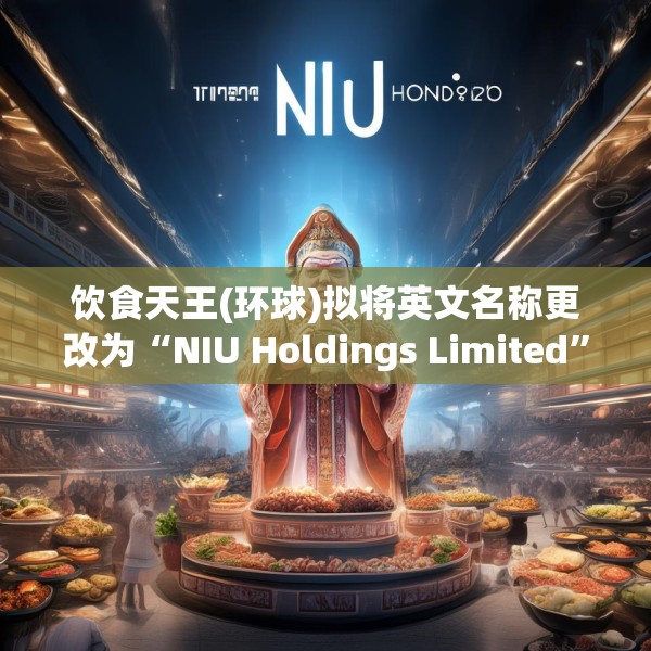 饮食天王(环球)拟将英文名称更改为“NIU Holdings Limited”