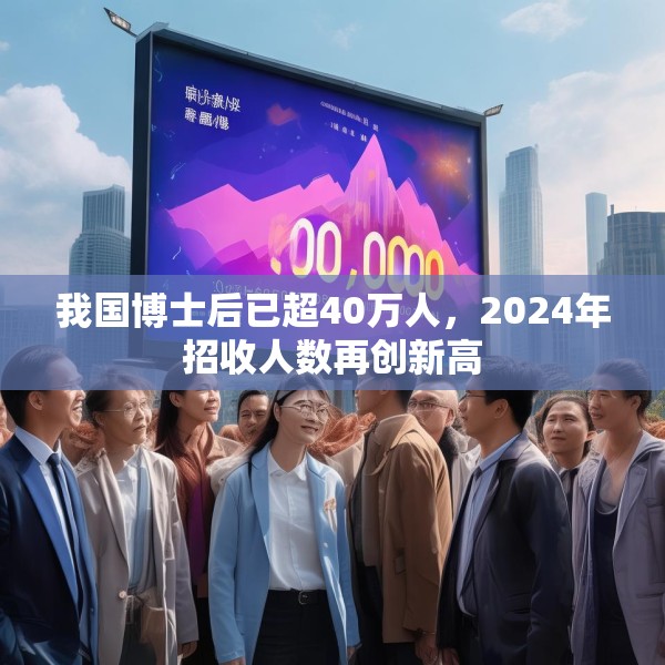 我国博士后已超40万人，2024年招收人数再创新高