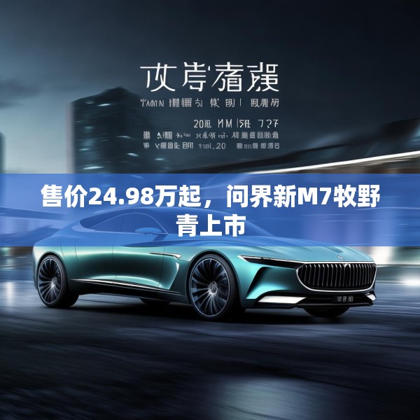 售价24.98万起，问界新M7牧野青上市