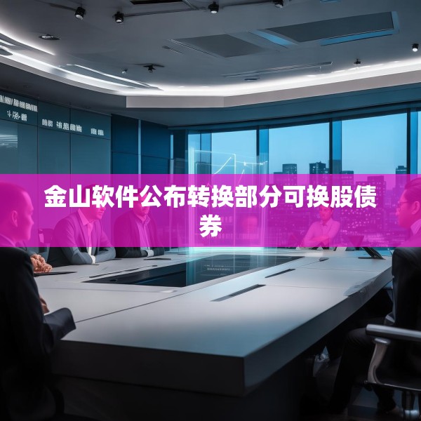 金山软件公布转换部分可换股债券