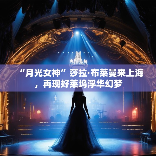 “月光女神”莎拉·布莱曼来上海，再现好莱坞浮华幻梦