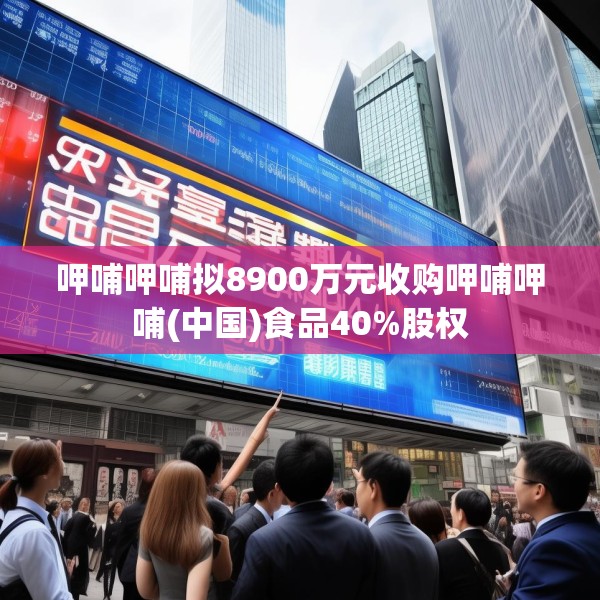 呷哺呷哺拟8900万元收购呷哺呷哺(中国)食品40%股权