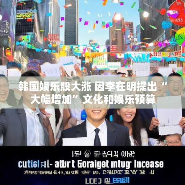 韩国娱乐股大涨 因李在明提出“大幅增加”文化和娱乐预算