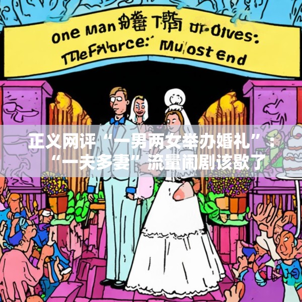 正义网评“一男两女举办婚礼”：“一夫多妻”流量闹剧该歇了