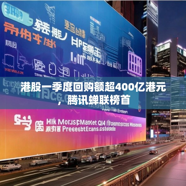 港股一季度回购额超400亿港元，腾讯蝉联榜首