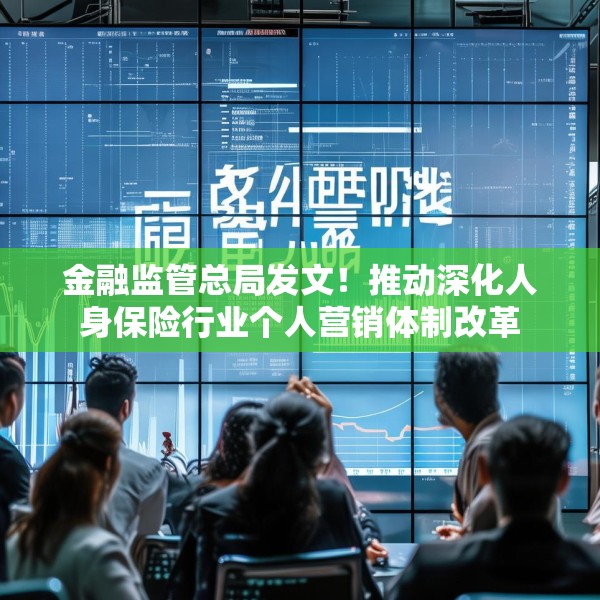 金融监管总局发文！推动深化人身保险行业个人营销体制改革