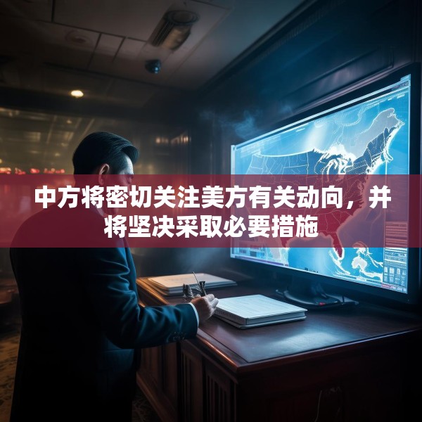 中方将密切关注美方有关动向，并将坚决采取必要措施