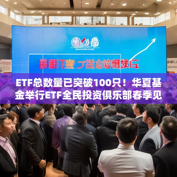 ETF总数量已突破100只！华夏基金举行ETF全民投资俱乐部春季见面会