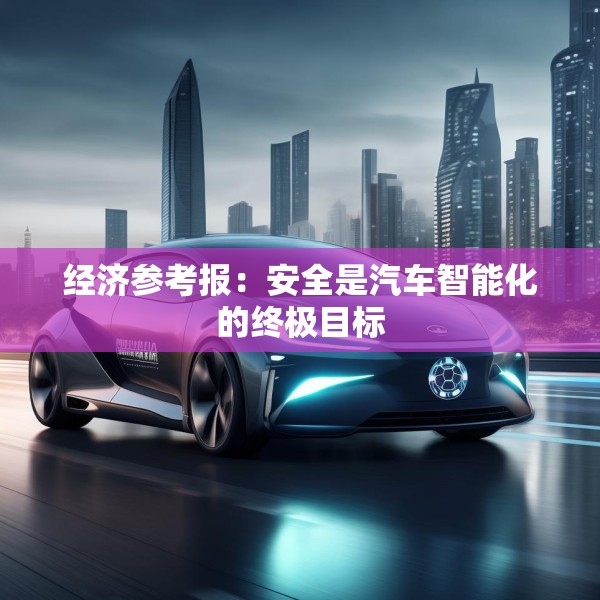 经济参考报：安全是汽车智能化的终极目标