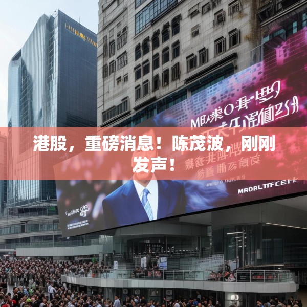 港股，重磅消息！陈茂波，刚刚发声！
