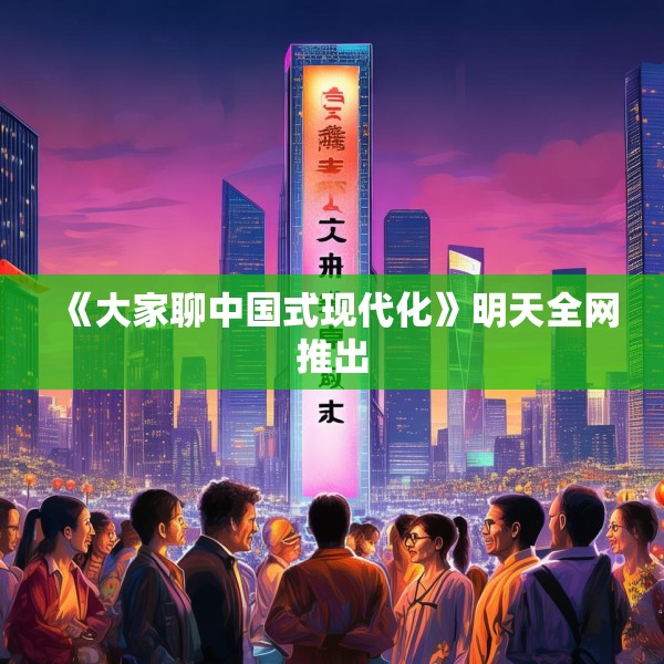 《大家聊中国式现代化》明天全网推出