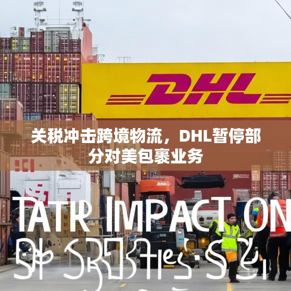 关税冲击跨境物流，DHL暂停部分对美包裹业务