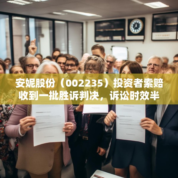 安妮股份（002235）投资者索赔收到一批胜诉判决，诉讼时效半年倒计时