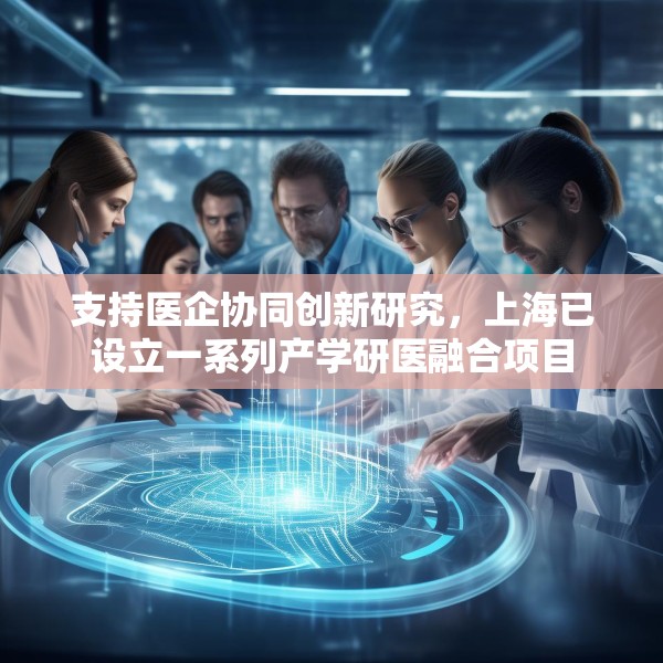 支持医企协同创新研究，上海已设立一系列产学研医融合项目