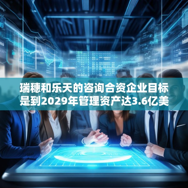 瑞穗和乐天的咨询合资企业目标是到2029年管理资产达3.6亿美元