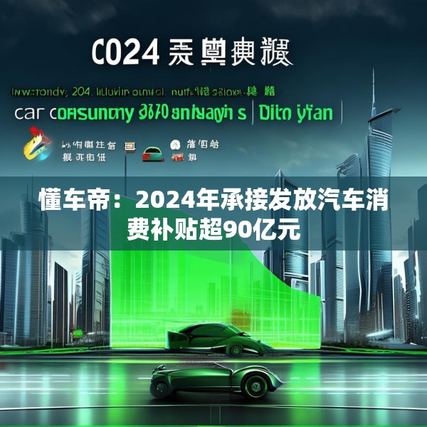 懂车帝：2024年承接发放汽车消费补贴超90亿元