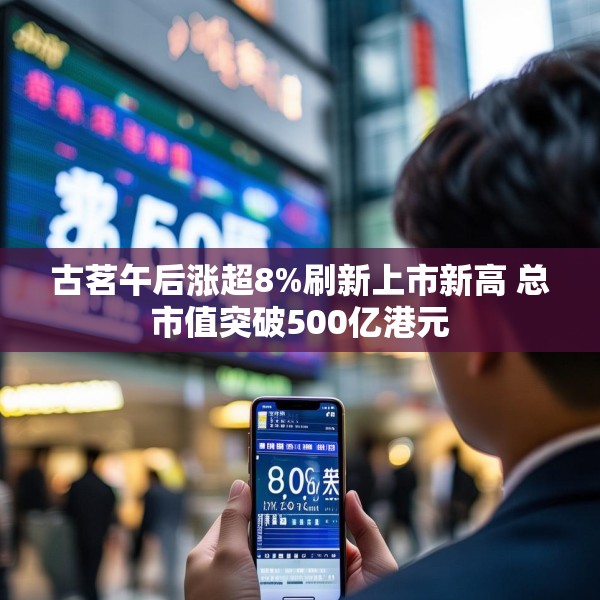 古茗午后涨超8%刷新上市新高 总市值突破500亿港元