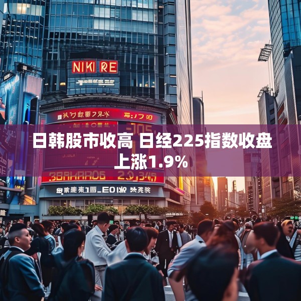 日韩股市收高 日经225指数收盘上涨1.9%