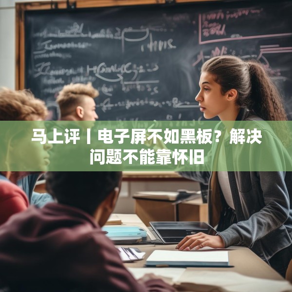 马上评丨电子屏不如黑板？解决问题不能靠怀旧