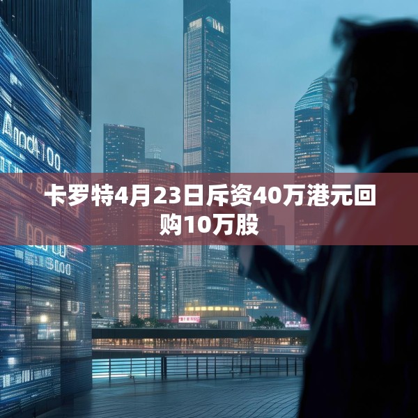 卡罗特4月23日斥资40万港元回购10万股