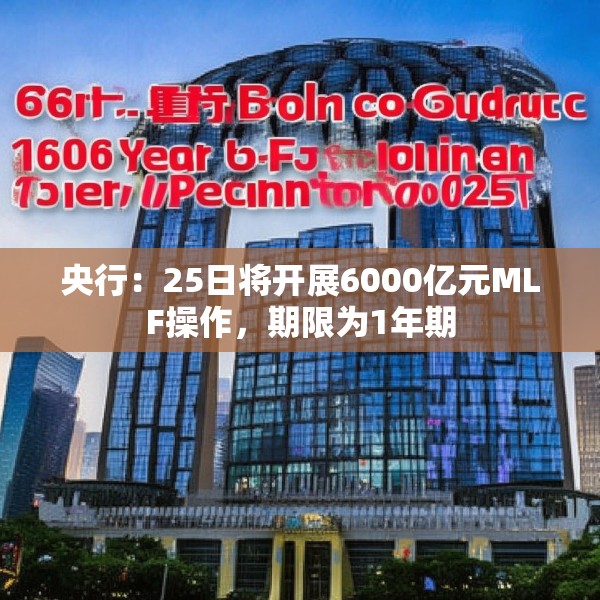 央行：25日将开展6000亿元MLF操作，期限为1年期