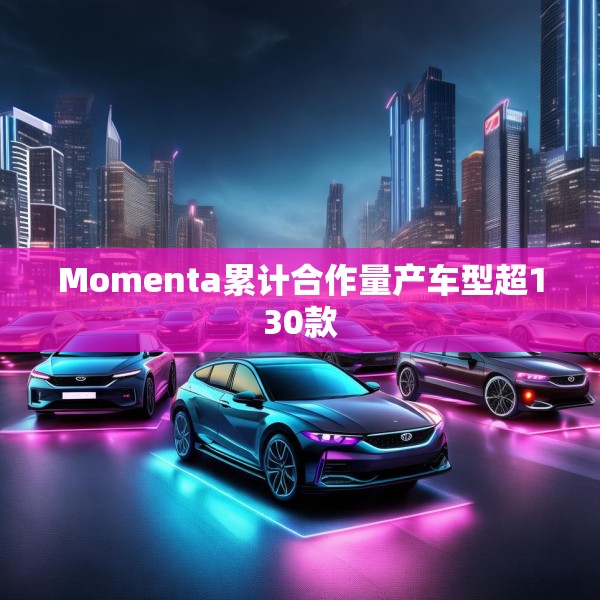 Momenta累计合作量产车型超130款