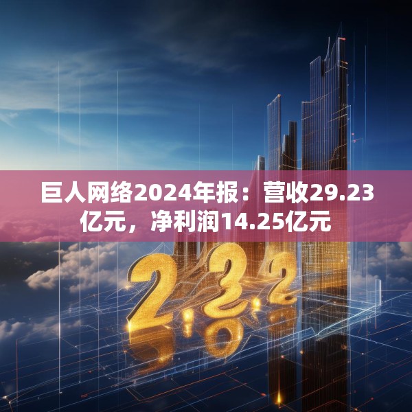巨人网络2024年报：营收29.23亿元，净利润14.25亿元