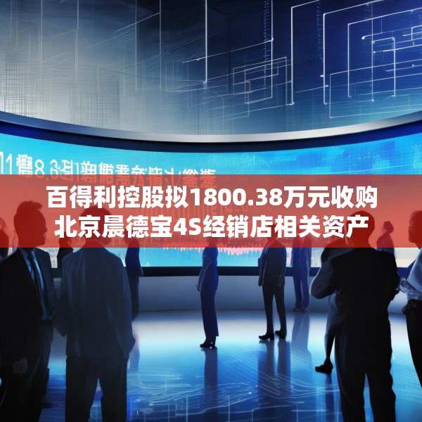 百得利控股拟1800.38万元收购北京晨德宝4S经销店相关资产
