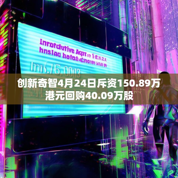 创新奇智4月24日斥资150.89万港元回购40.09万股