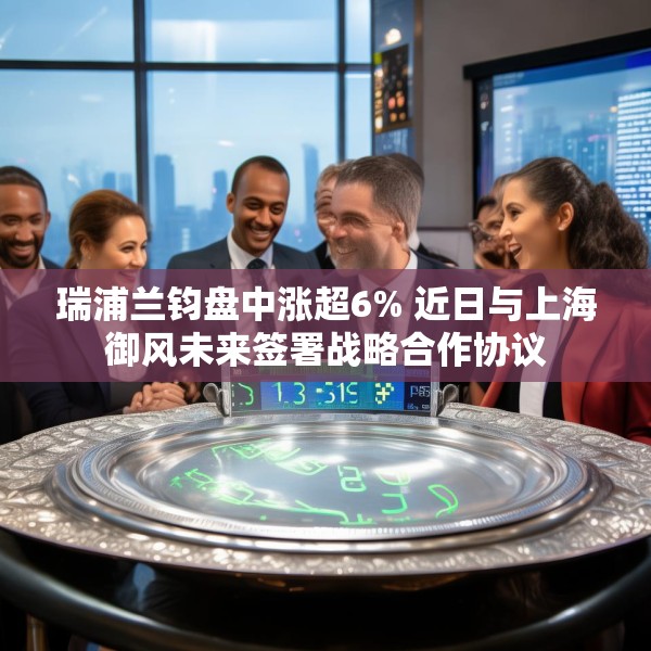 瑞浦兰钧盘中涨超6% 近日与上海御风未来签署战略合作协议